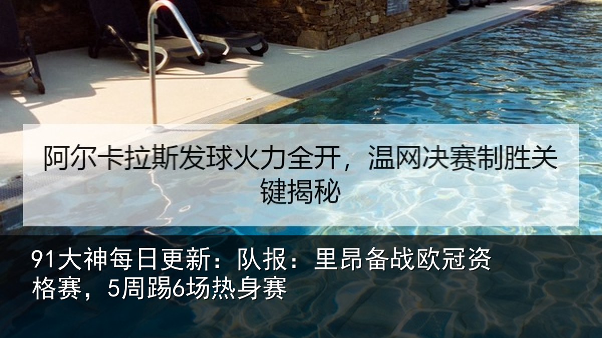 91大神每日更新：队报：里昂备战欧冠资格赛，5周踢6场热身赛