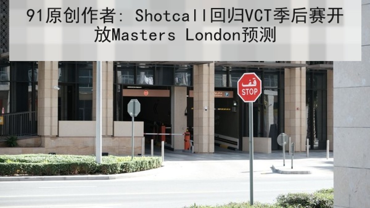 91原创作者: Shotcall回归VCT季后赛开放Masters London预测