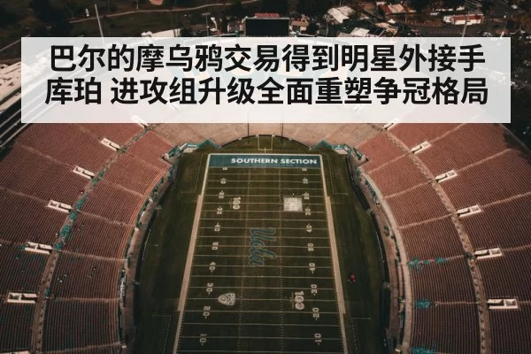 巴尔的摩乌鸦交易得到明星外接手库珀 进攻组升级全面重塑争冠格局