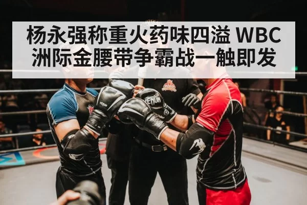 杨永强称重火药味四溢 WBC洲际金腰带争霸战一触即发