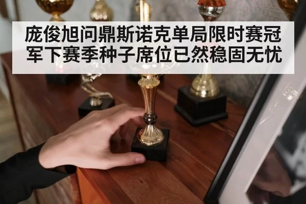 庞俊旭问鼎斯诺克单局限时赛冠军下赛季种子席位已然稳固无忧