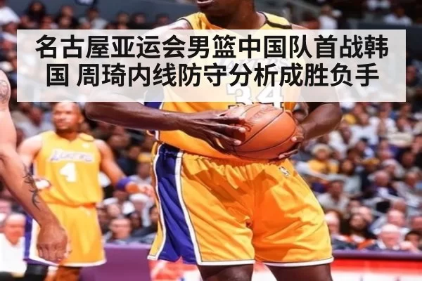 名古屋亚运会男篮中国队首战韩国 周琦内线防守分析成胜负手
